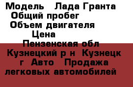  › Модель ­ Лада Гранта › Общий пробег ­ 54 000 › Объем двигателя ­ 98 › Цена ­ 345 000 - Пензенская обл., Кузнецкий р-н, Кузнецк г. Авто » Продажа легковых автомобилей   . Пензенская обл.